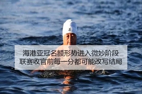 海港亚冠名额形势进入微妙阶段 联赛收官前每一分都可能改写结局